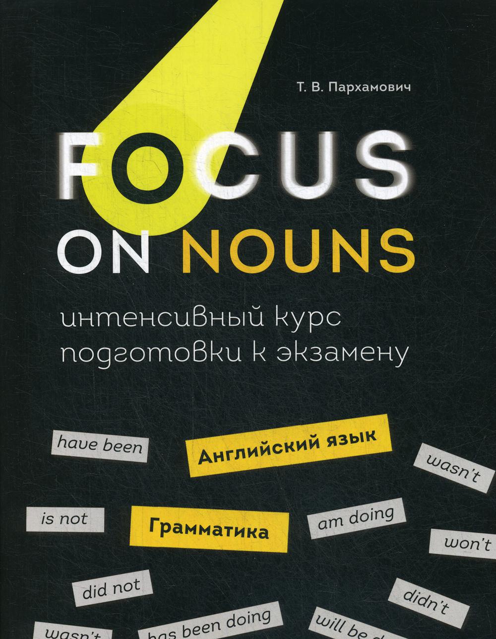 Focus on Nouns: английский язык. Грамматика. Интенсивный курс подготовки к  экзамену