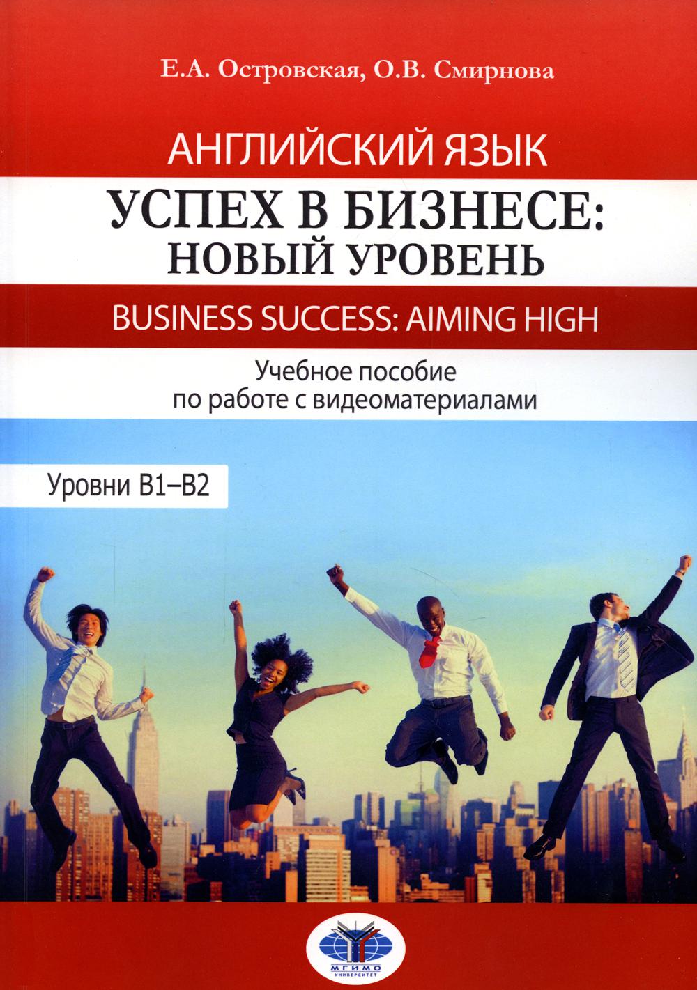 Английский язык. Успех в бизнесе: новый уровень = Business Success: Aiming  Now. Уровни В1-В2: Учебно