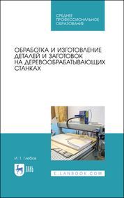 Обработка и изготовление деталей и заготовок на деревообрабатывающих станках. Учебное пособие для СП