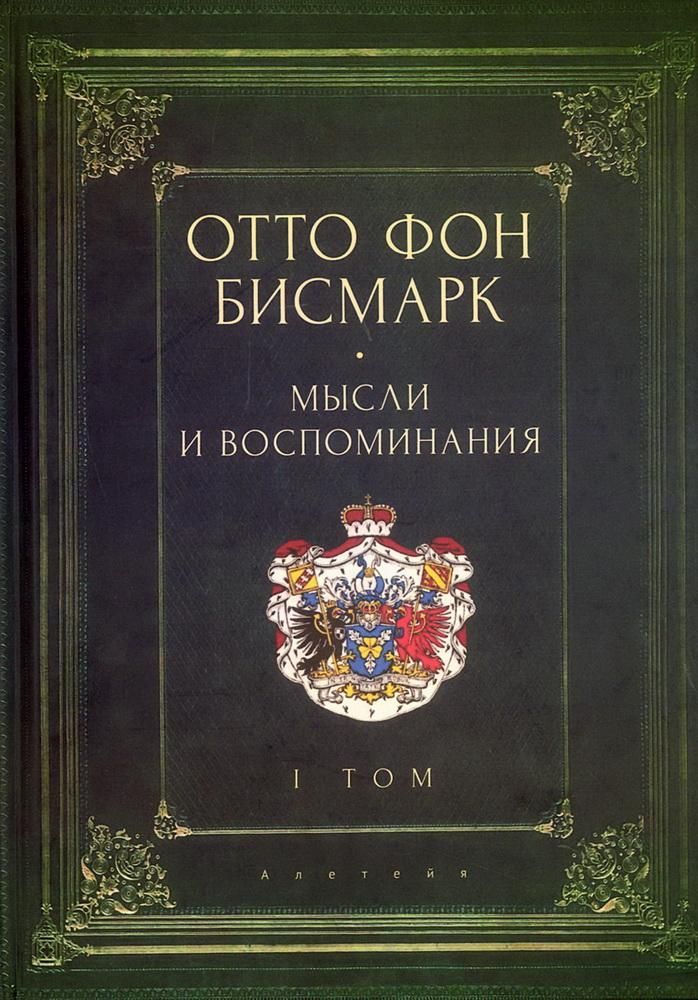 Мемуары канцлера Германской империи. Князь Отто фон Бисмарк. Мысли и воспоминания: в 3 т. Т. 1 Мемуары канцлера Германской империи. Князь Отто фон Бисмарк. Мысли и воспоминания: в 3 т. Т. 1