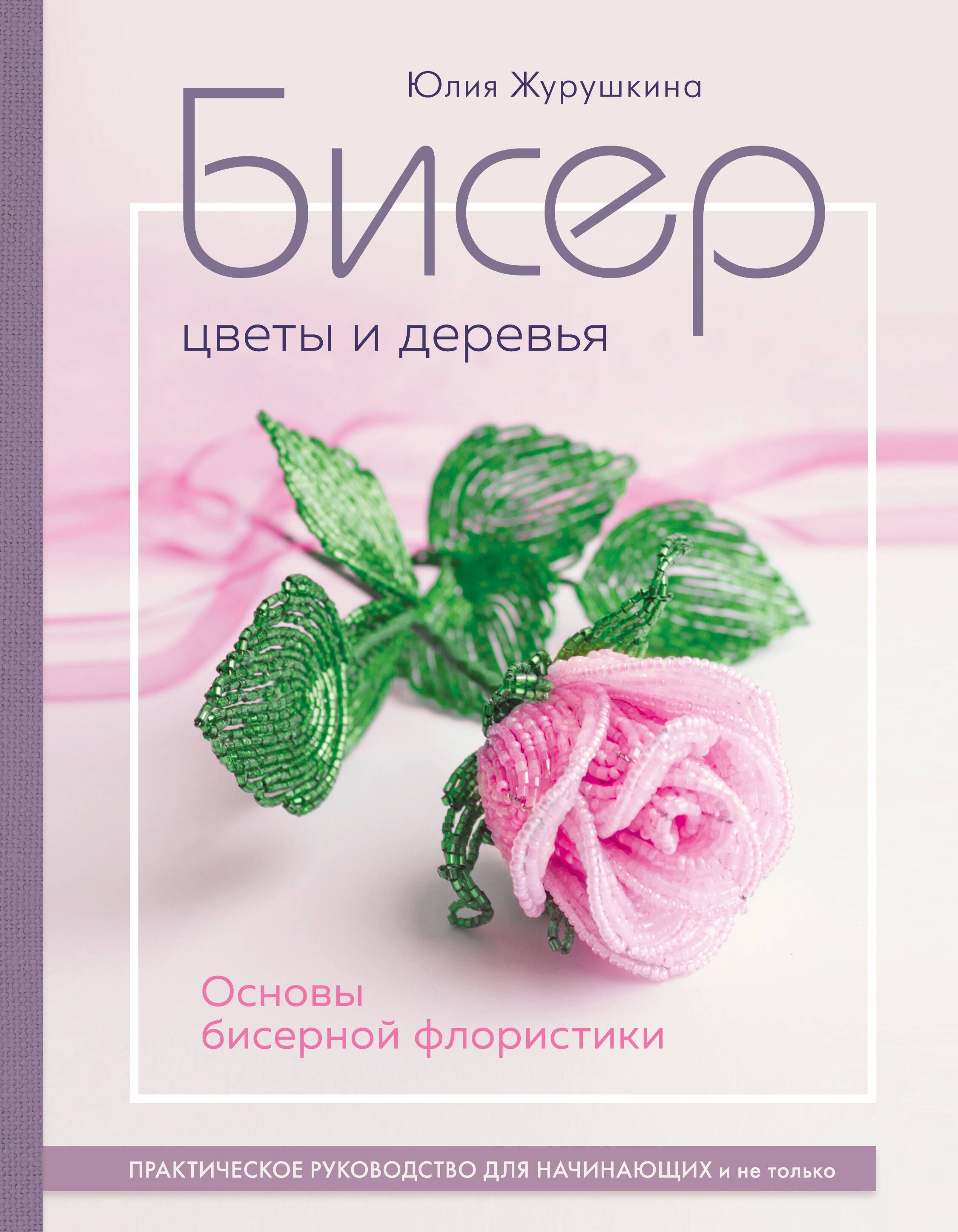 Бисер. Цветы и деревья. Основы бисерной флористики Бисер. Цветы и деревья. Основы бисерной флористики