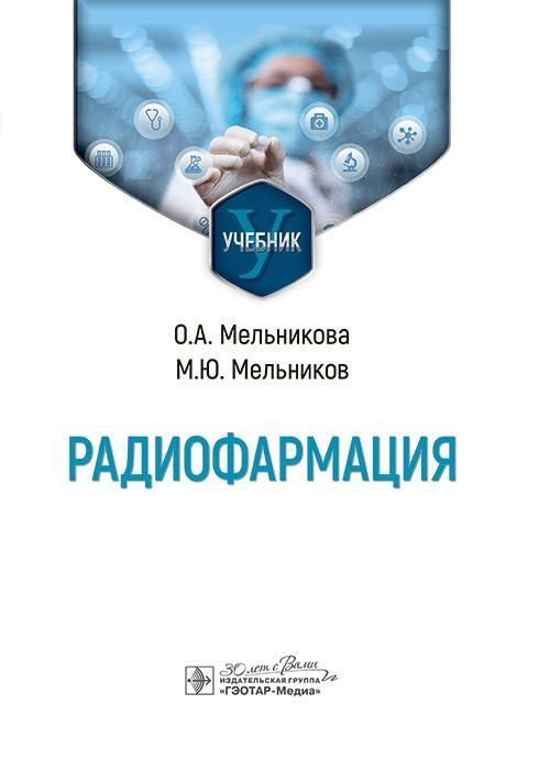 Радиофармация : учебник / О. А. Мельникова, М. Ю. Мельников. — Москва : ГЭОТАР-Медиа, 2025. — 240 с.