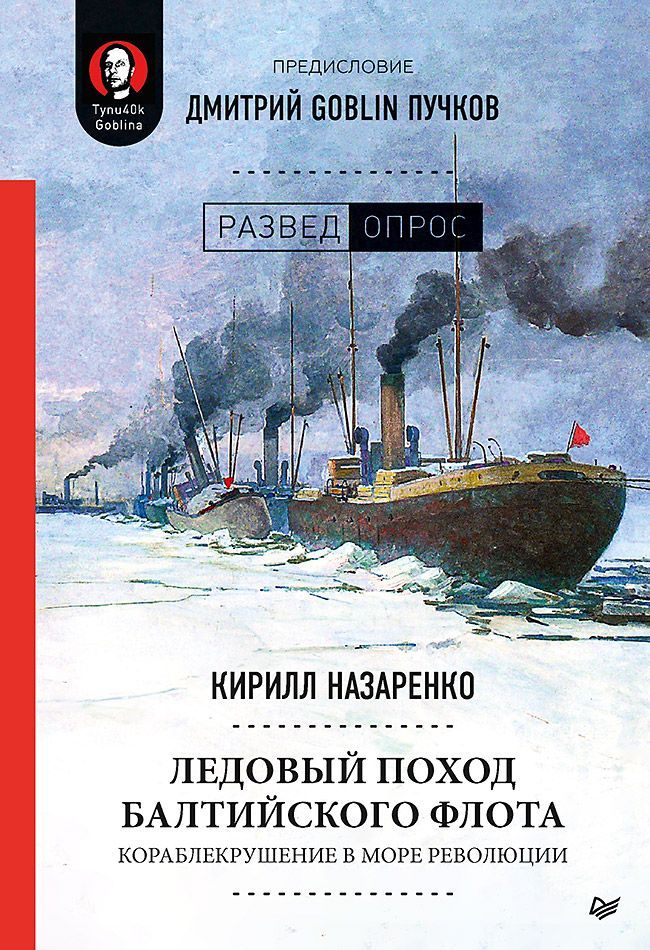 Ледовый поход Балтийского флота. Кораблекрушение в море революции. Предисловие Дмитрий GOBLIN Пучков Ледовый поход Балтийского флота. Кораблекрушение в море революции. Предисловие Дмитрий GOBLIN Пучков