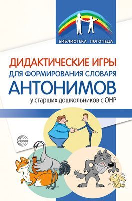 Дидактические игры для формирования словаря антонимов у старших дошкольников с ОНР/ Волкова С. Н., Д