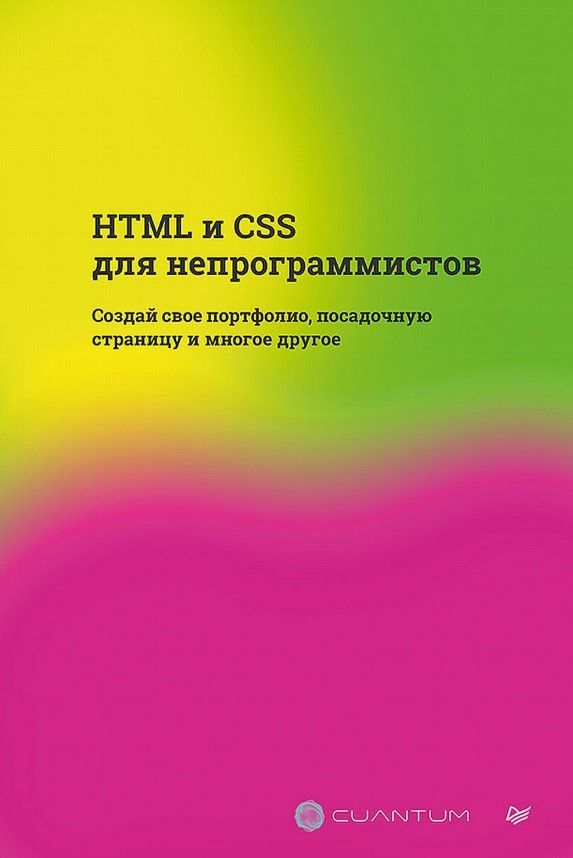 HTML и CSS для непрограммистов. Создай свое портфолио, посадочную страницу и многое другое HTML и CSS для непрограммистов. Создай свое портфолио, посадочную страницу и многое другое