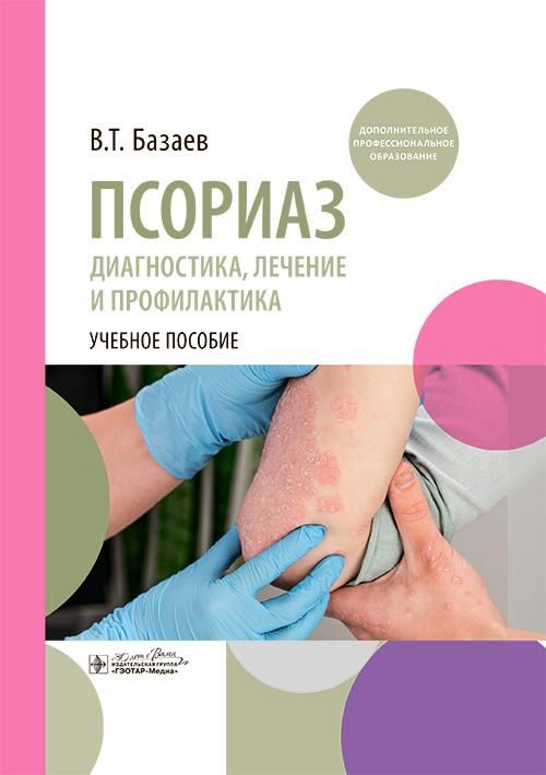 Псориаз. Диагностика, лечение и профилактика : учебное пособие / В. Т. Базаев. — Москва : ГЭОТАР-Мед