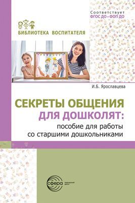 Секреты общения для дошколят: пособие для работы со старшими дошкольниками/ Ярославцева И.Б.
