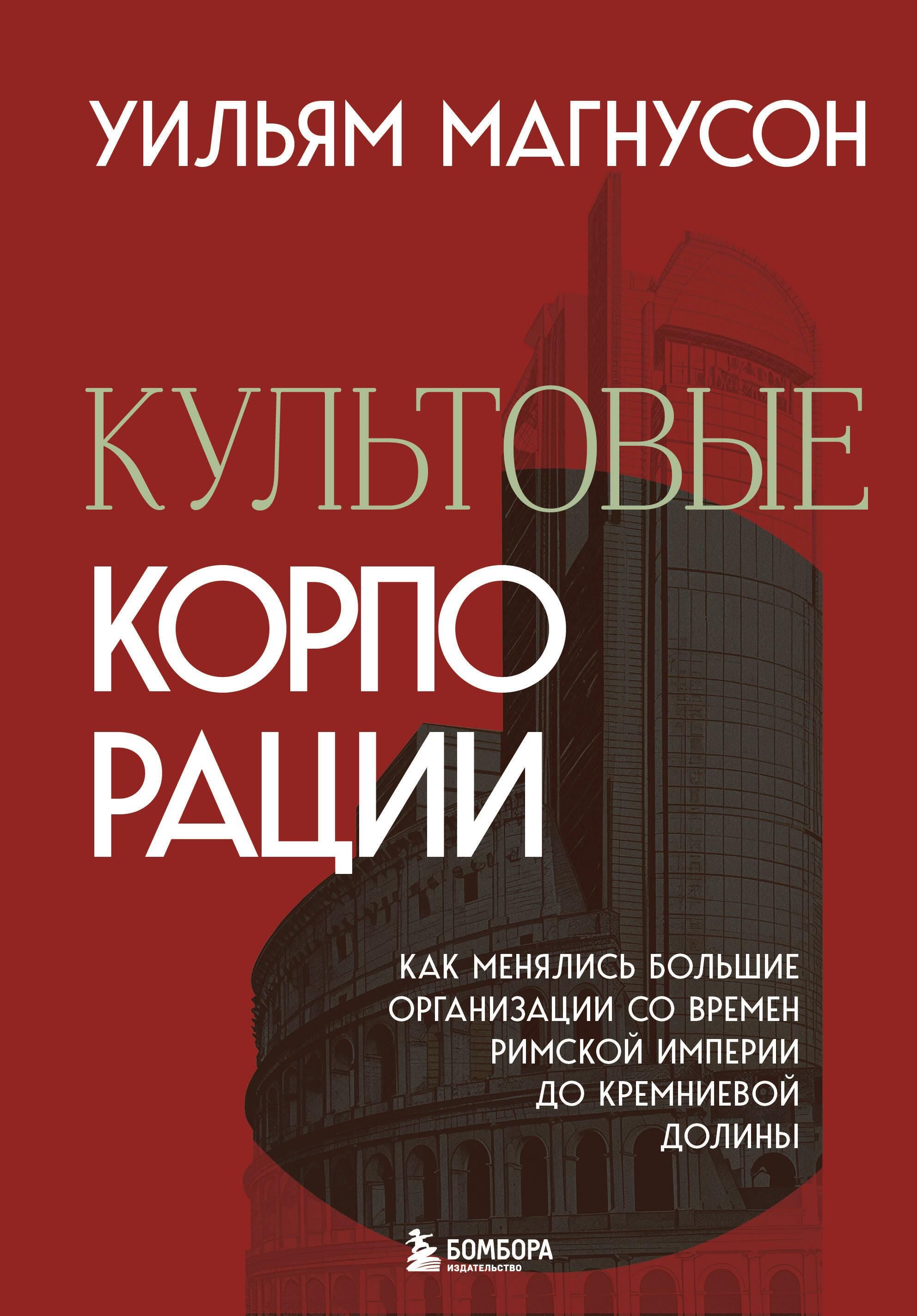 Культовые корпорации. Как менялись большие организации со времен Римской империи до Кремниевой долин Культовые корпорации. Как менялись большие организации со времен Римской империи до Кремниевой долин