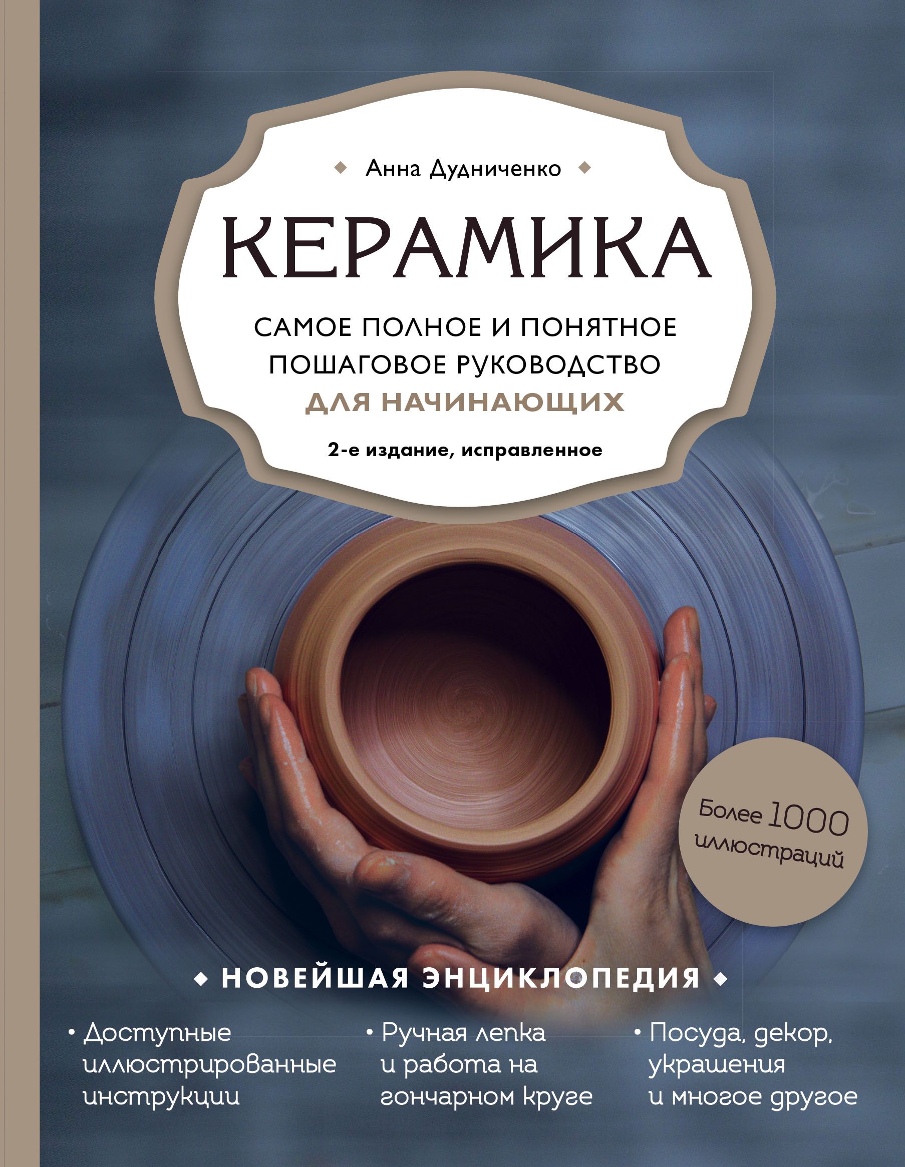 Керамика. Самое полное и понятное пошаговое руководство для начинающих гончаров, 2-е издание, исправ