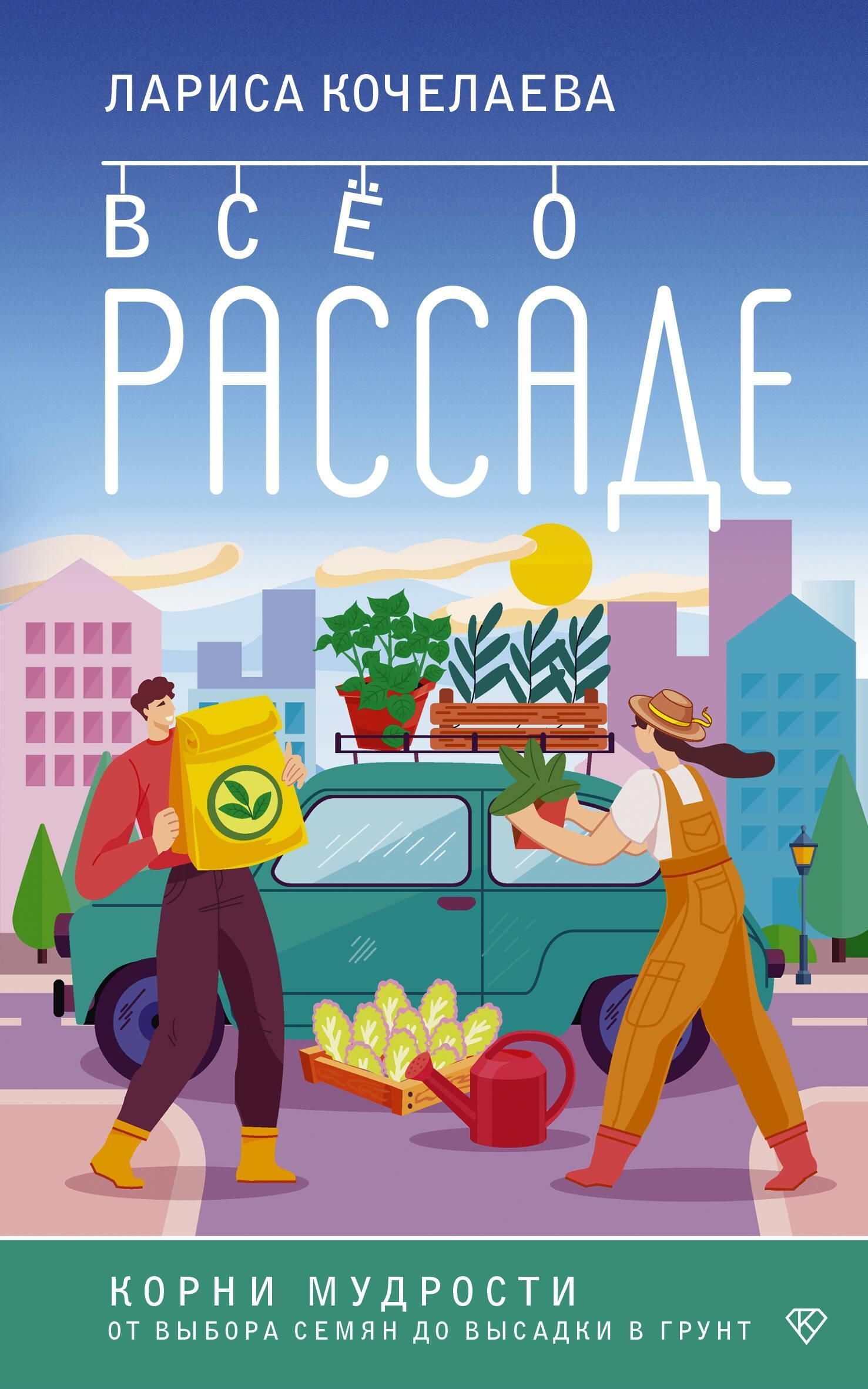 Все о рассаде. Корни мудрости. От выбора семян до высадки в грунт Все о рассаде. Корни мудрости. От выбора семян до высадки в грунт