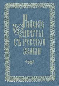 Ц (Репринт Изд. 1912 г.) Райские цветы с русской земли. I-II т.т. Составлен Павлом Новгородским