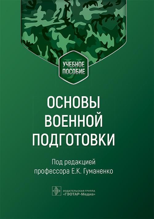 Основы военной подготовки : учебное пособие / под ред. Е. К. Гуманенко. — Москва : ГЭОТАР-Медиа, 202