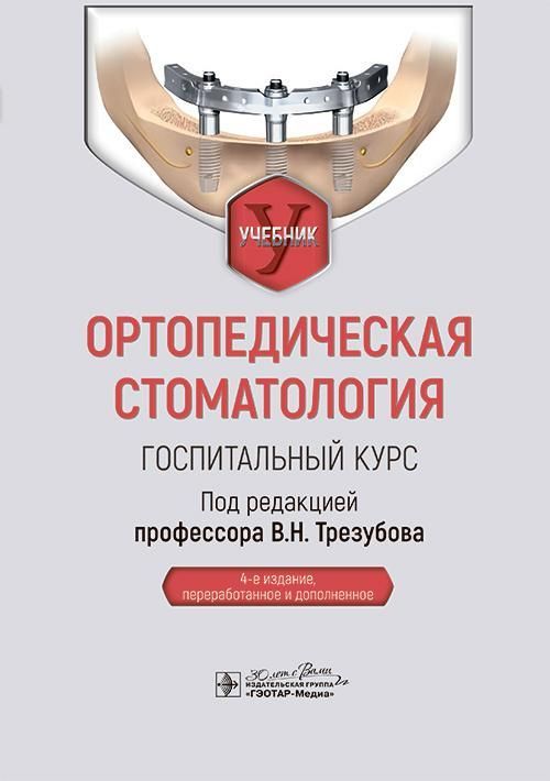 Ортопедическая стоматология. Госпитальный курс : учебник / под ред. В. Н. Трезубова. — 4-е изд., пер