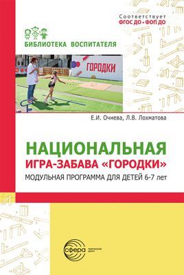 Национальная игра-забава городки:модульная программа для детей 6-7 лет/ Очнева Е.И., Лохматова Л.В.