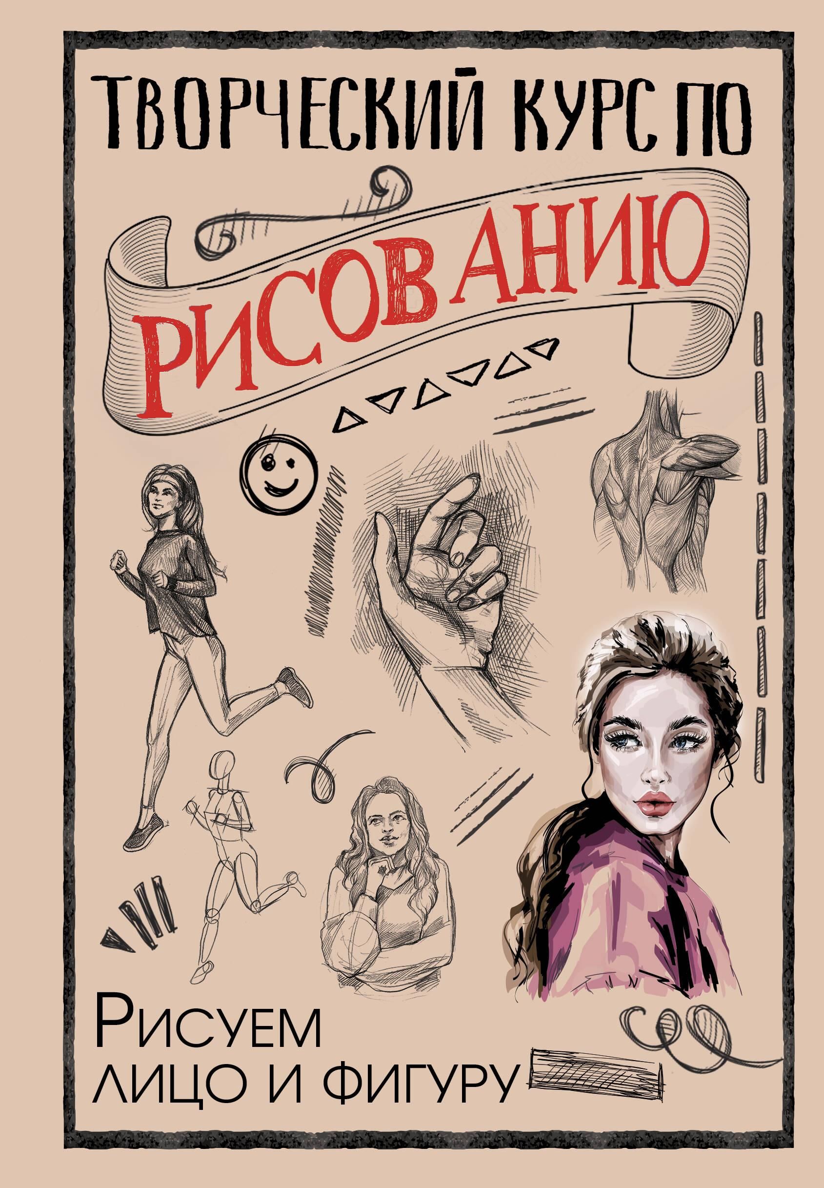 Творческий курс по рисованию. Рисуем лицо и фигуру Творческий курс по рисованию. Рисуем лицо и фигуру