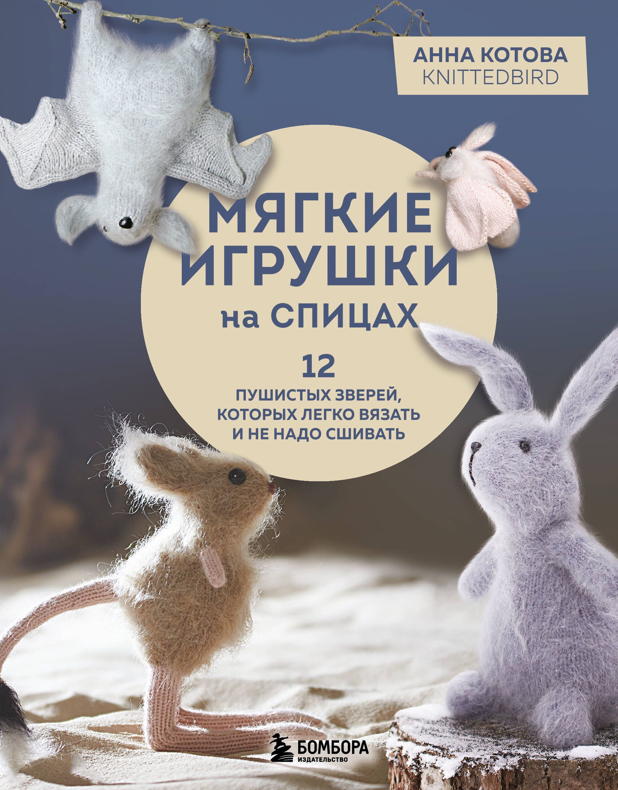 Мягкие игрушки на спицах. 12 пушистых зверей, которых легко вязать и не надо сшивать Мягкие игрушки на спицах. 12 пушистых зверей, которых легко вязать и не надо сшивать