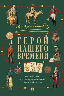 Герой нашего времени. Подробный иллюстрированный путеводитель