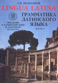 LINGUA LATINA. Введение в латинский язык и античную культуру. Часть V. Грамматика латинского языка :