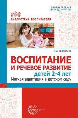 Воспитание и речевое развитие детей 2–4 лет. Мягкая адаптация в детском саду / ШорыгинаТ.А.