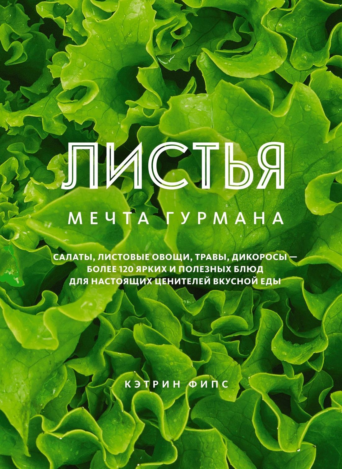 ЛИСТЬЯ. Мечта гурмана: Салаты, листовые овощи, травы, дикоросы - более 120 ярких и полезных блюд для