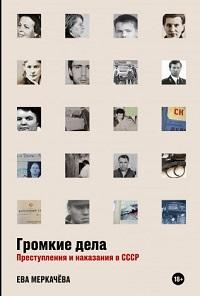 Громкие дела: Преступления и наказания в СССР