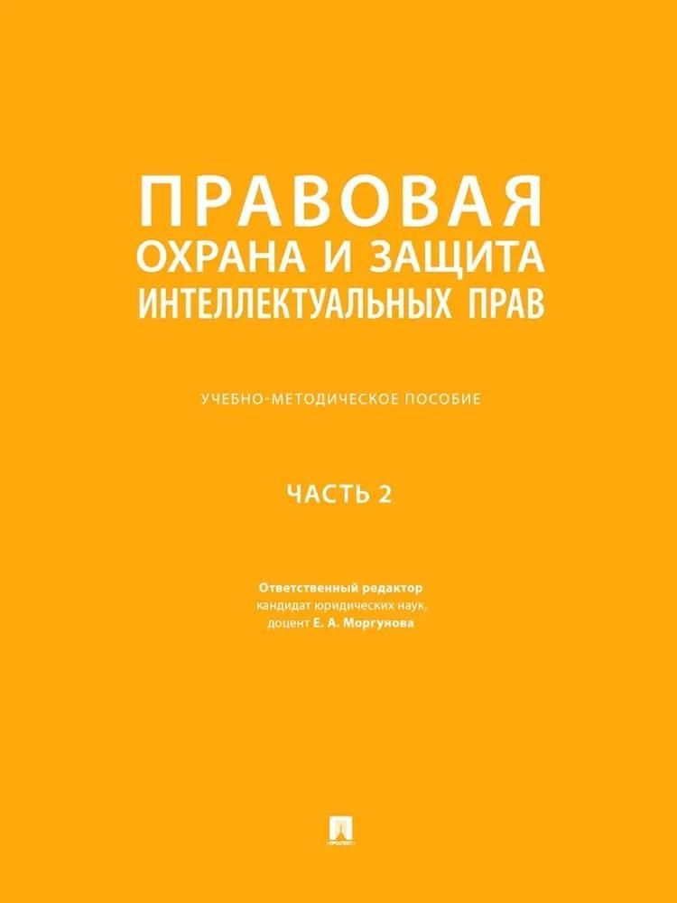 Правовая охрана и защита интеллектуальных прав. Учебно-методич. пос. В 2 ч.Ч. 2. Правовая охрана и защита интеллектуальных прав. Учебно-методич. пос. В 2 ч.Ч. 2.