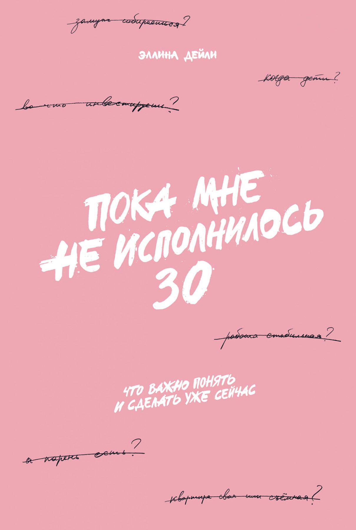 Пока мне не исполнилось 30: Что важно понять и сделать уже сейчас Пока мне не исполнилось 30: Что важно понять и сделать уже сейчас