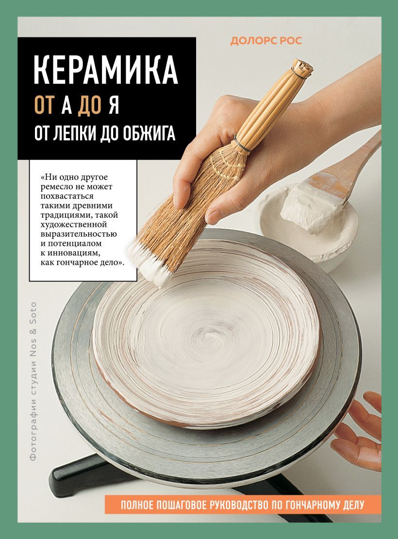 Керамика от А до Я. От лепки до обжига. Полное пошаговое руководство по гончарному делу Керамика от А до Я. От лепки до обжига. Полное пошаговое руководство по гончарному делу