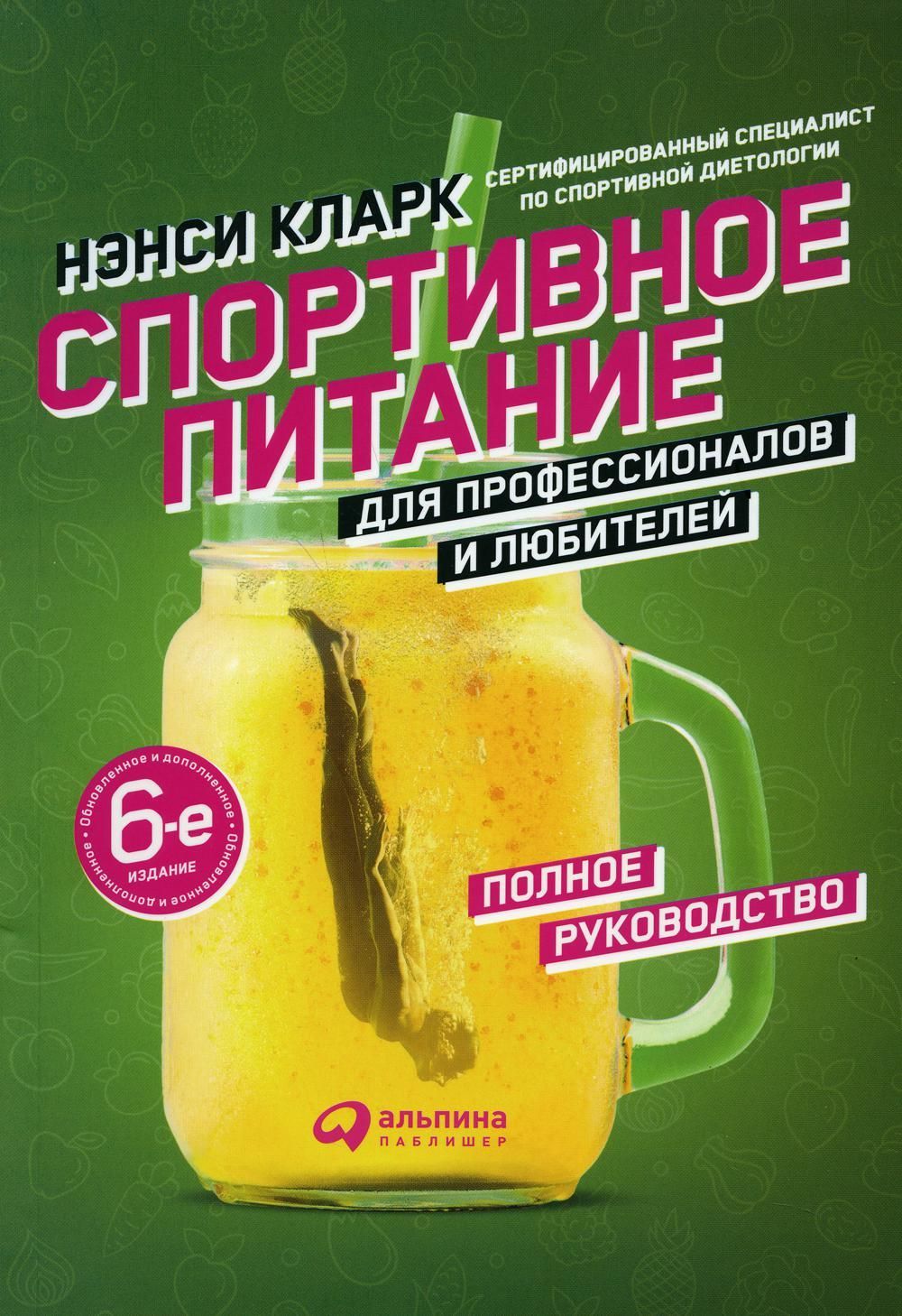 Спортивное питание для профессионалов и любителей. Полное руководство. 6-е изд., испр.и доп. Кларк Н