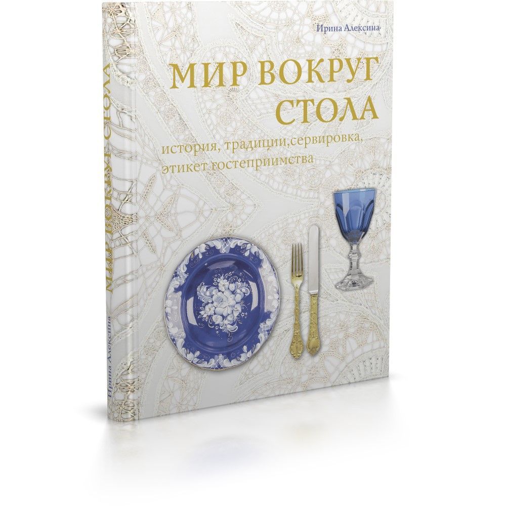 Мир вокруг стола: история, традиции, сервировка, этикет, гостеприимство Мир вокруг стола: история, традиции, сервировка, этикет, гостеприимство