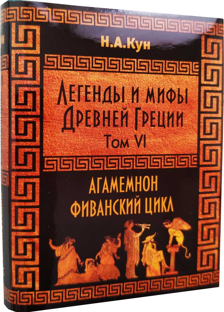 Кун Н. А. Легенды и мифы Древней Греции. Агамемнон и сын его Орест. Фиванский цикл. Том VI Кун Н. А. Легенды и мифы Древней Греции. Агамемнон и сын его Орест. Фиванский цикл. Том VI
