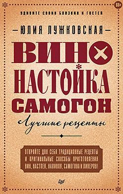 Вино, настойка, самогон. Лучшие рецепты Вино, настойка, самогон. Лучшие рецепты