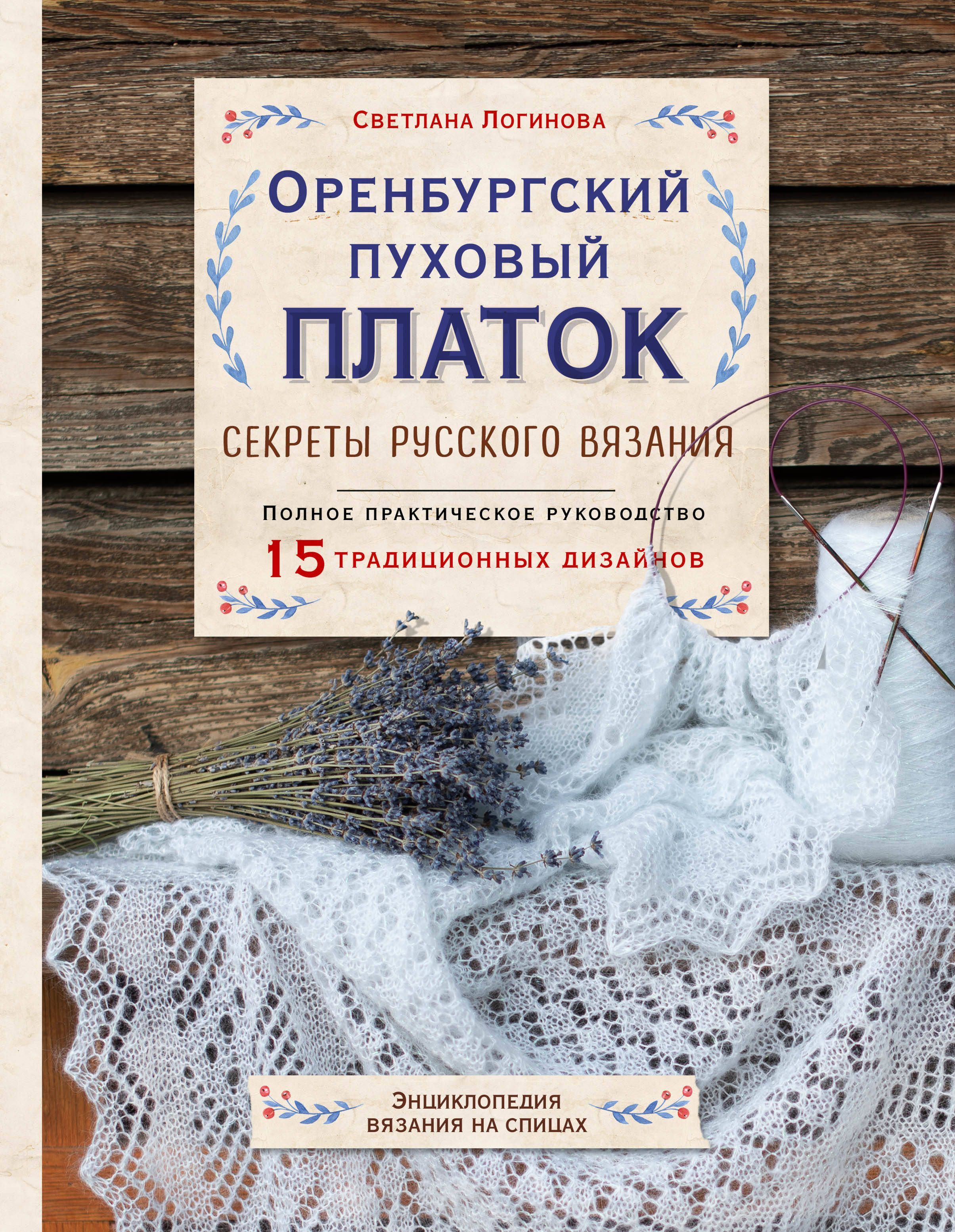 Оренбургский пуховый платок Секреты русского вязания Полное практ. рук. (ПИРукодел) Логинова