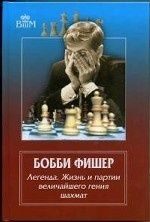 Бобби Фишер.Легенда.Жизнь и партии величайшего гения шахмат (12+)