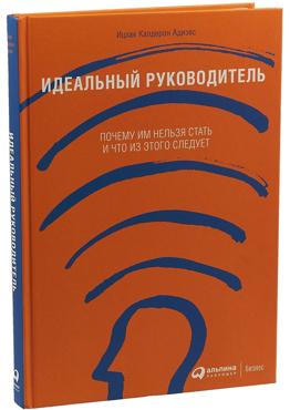 Идеальный руководитель. Почему им нельзя стать, и что из этого следует Идеальный руководитель. Почему им нельзя стать, и что из этого следует