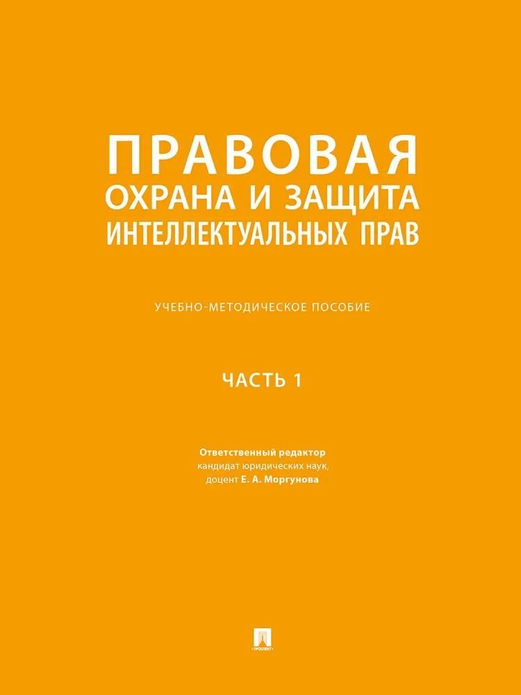 Правовая охрана и защита интеллектуальных прав. Учебно-методич. пос. В 2 ч.Ч. 1.