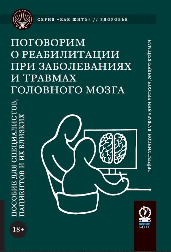 КАК ЖИТЬ. ПОГОВОРИМ О РЕАБИЛИТАЦИИ ПРИ ЗАБОЛЕВАНИЯХ И ТРАВМАХ ГОЛОВНОГО МОЗГА: Пособие для специалис