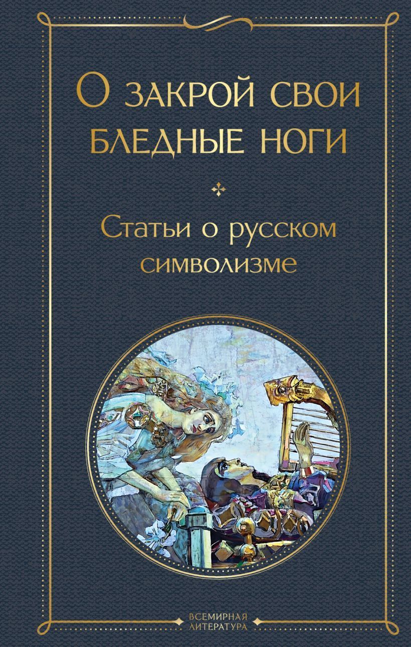 О закрой свои бледные ноги. Статьи о русском символизме О закрой свои бледные ноги. Статьи о русском символизме