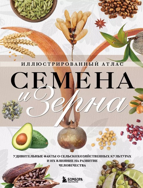 Семена и зерна. Иллюстрированный атлас. Удивительные факты о сельскохозяйственных культурах и их вли