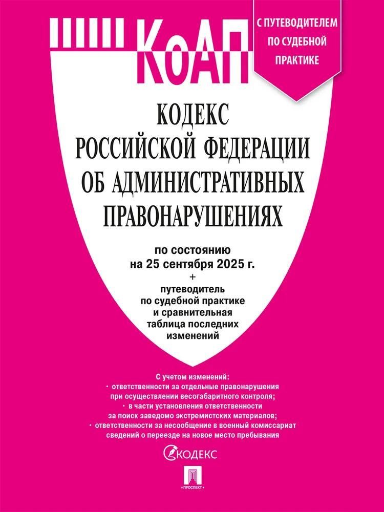 Кодекс РФ об административных правонарушениях (КОАП РФ) по сост. на 25.09.2025 с таблицей изменений 