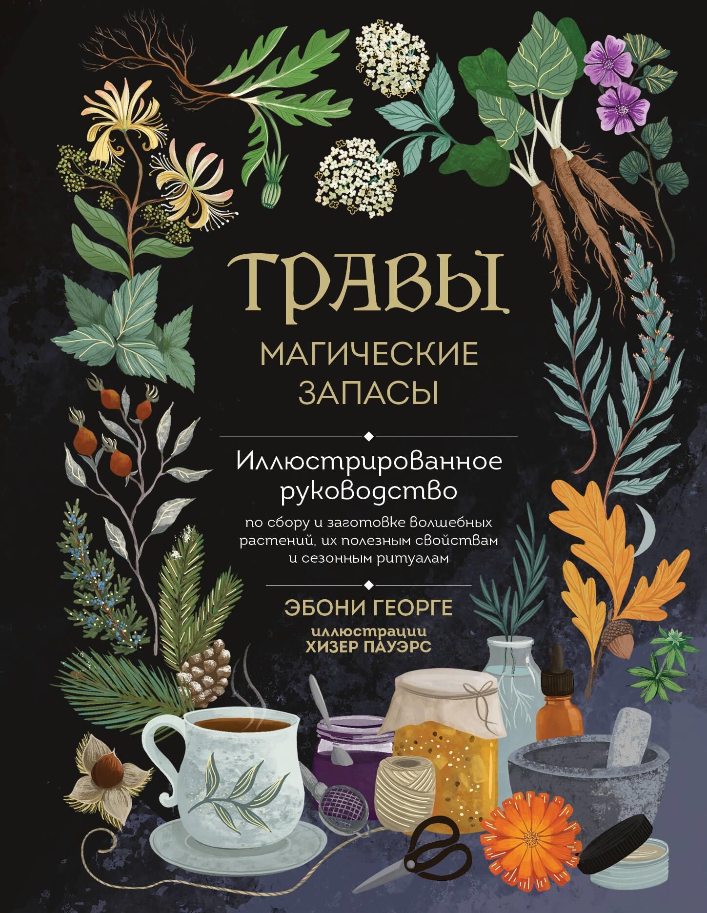 Травы. Магические запасы. Иллюстрированное руководство по сбору и заготовке волшебных растений, их п