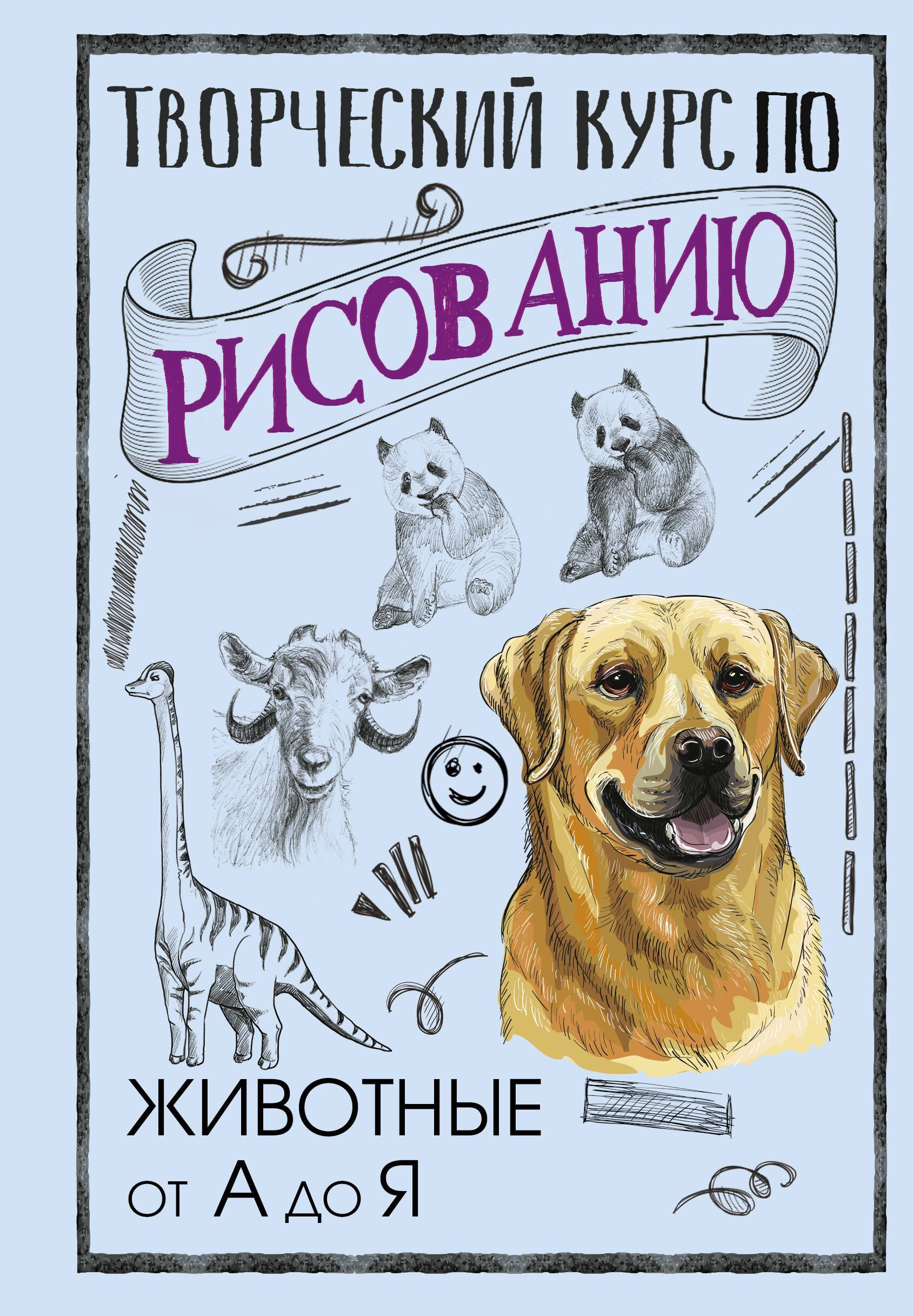 Творческий курс по рисованию. Животные от А до Я Творческий курс по рисованию. Животные от А до Я