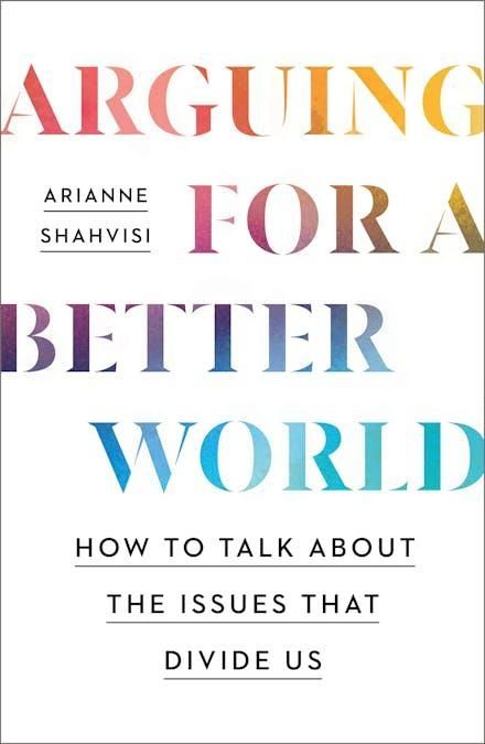 Arguing for a Better World: How to talk about the issues that divide us