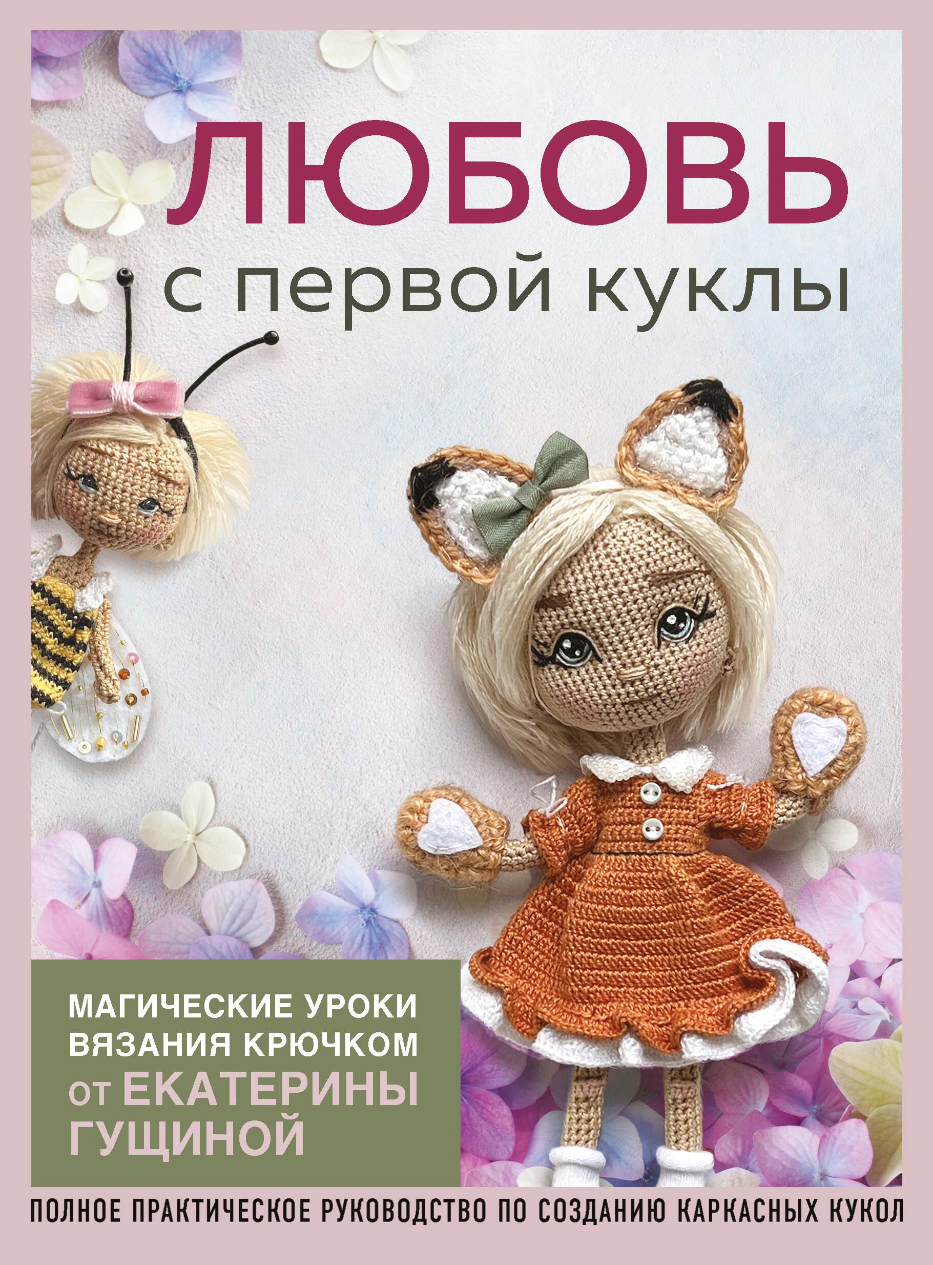 Любовь с первой куклы. Магические уроки вязания крючком от Екатерины Гущиной Любовь с первой куклы. Магические уроки вязания крючком от Екатерины Гущиной